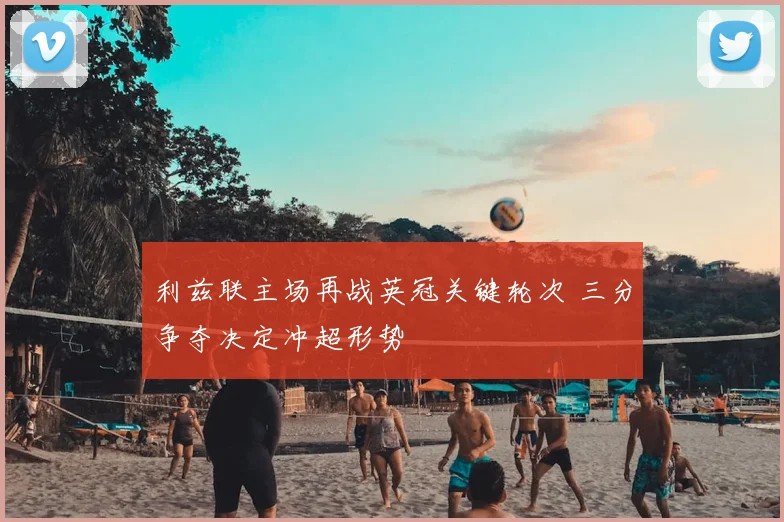 利兹联主场再战英冠关键轮次 三分争夺决定冲超形势