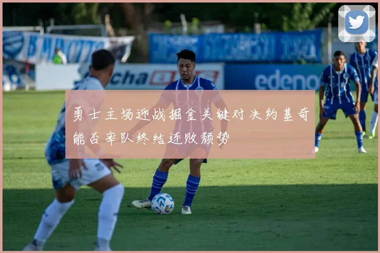 勇士主场迎战掘金关键对决约基奇能否率队终结连败颓势