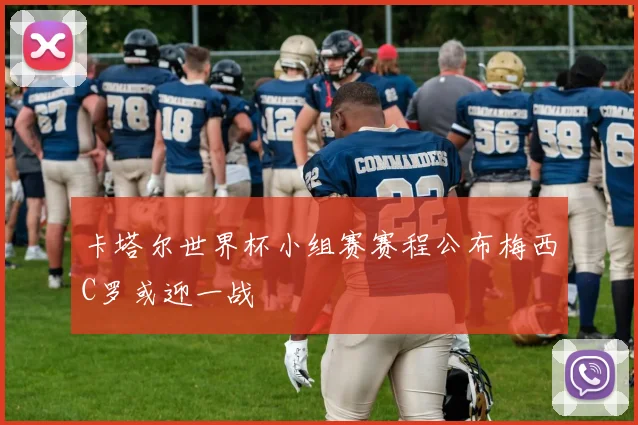 卡塔尔世界杯小组赛赛程公布梅西C罗或迎一战