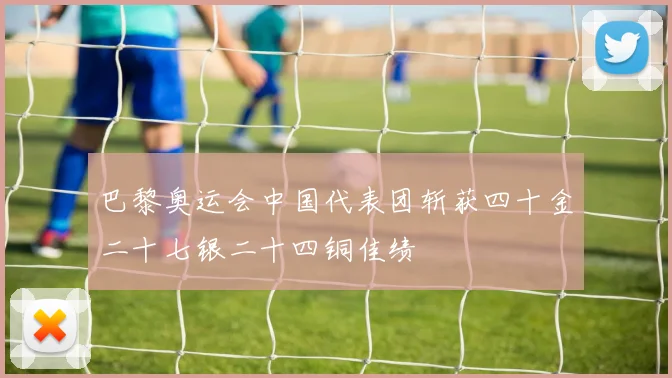 巴黎奥运会中国代表团斩获四十金二十七银二十四铜佳绩