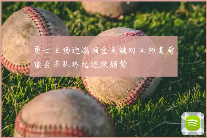 勇士主场迎战掘金关键对决约基奇能否率队终结连败颓势