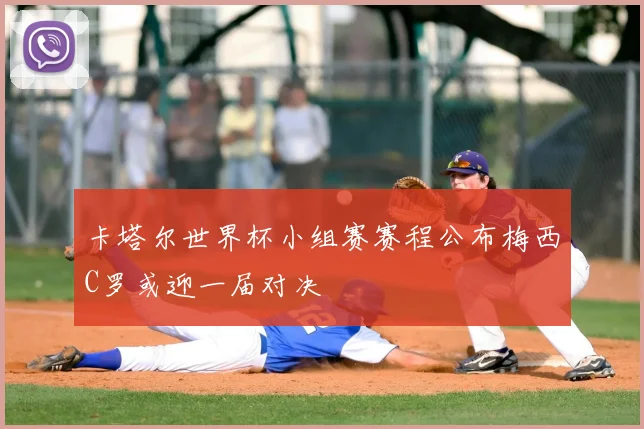 卡塔尔世界杯小组赛赛程公布梅西C罗或迎一届对决