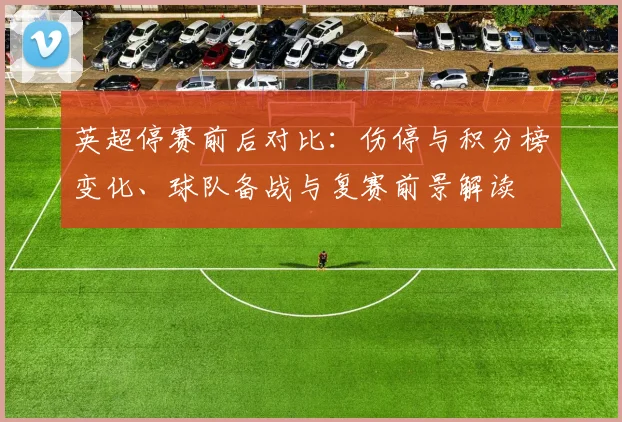 英超停赛前后对比：伤停与积分榜变化、球队备战与复赛前景解读