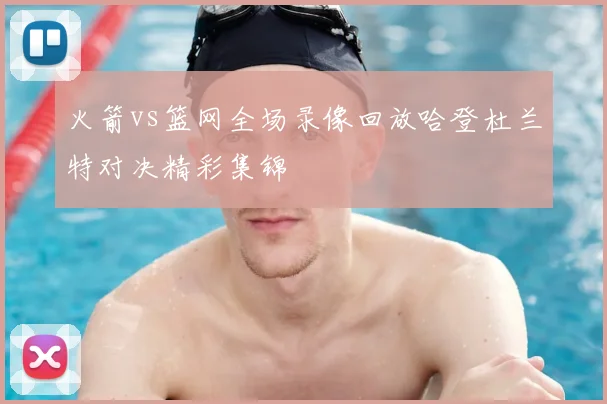 火箭vs篮网全场录像回放哈登杜兰特对决精彩集锦