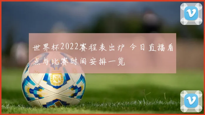 世界杯2022赛程表出炉 今日直播看点与比赛时间安排一览