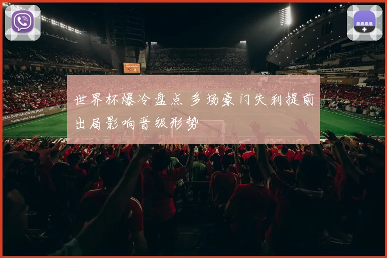 世界杯爆冷盘点 多场豪门失利提前出局影响晋级形势