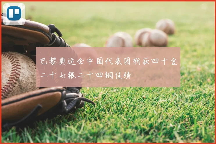 巴黎奥运会中国代表团斩获四十金二十七银二十四铜佳绩