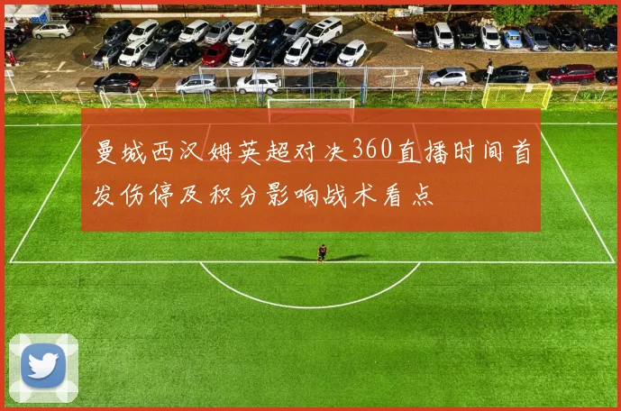 曼城西汉姆英超对决360直播时间首发伤停及积分影响战术看点