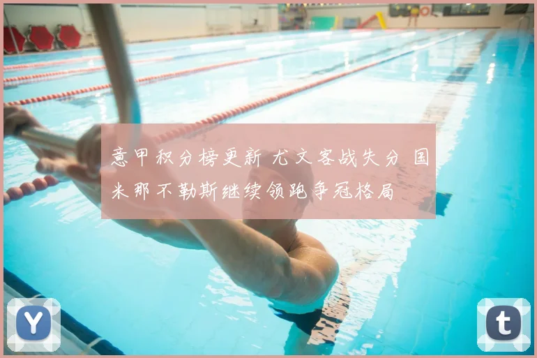 意甲积分榜更新 尤文客战失分 国米那不勒斯继续领跑争冠格局