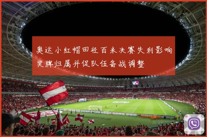 奥运小红帽田径百米决赛失利影响奖牌归属并促队伍备战调整