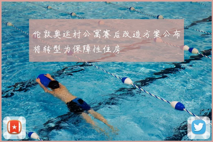 伦敦奥运村公寓赛后改造方案公布将转型为保障性住房