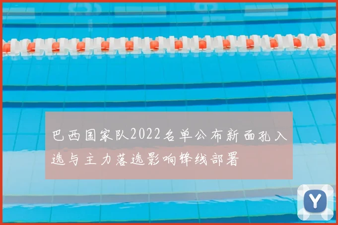 巴西国家队2022名单公布新面孔入选与主力落选影响锋线部署