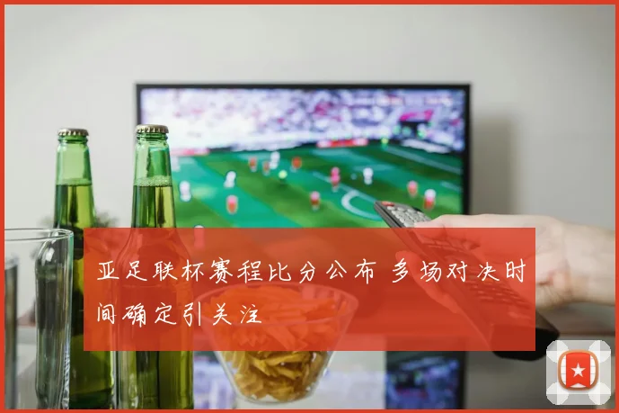 亚足联杯赛程比分公布 多场对决时间确定引关注