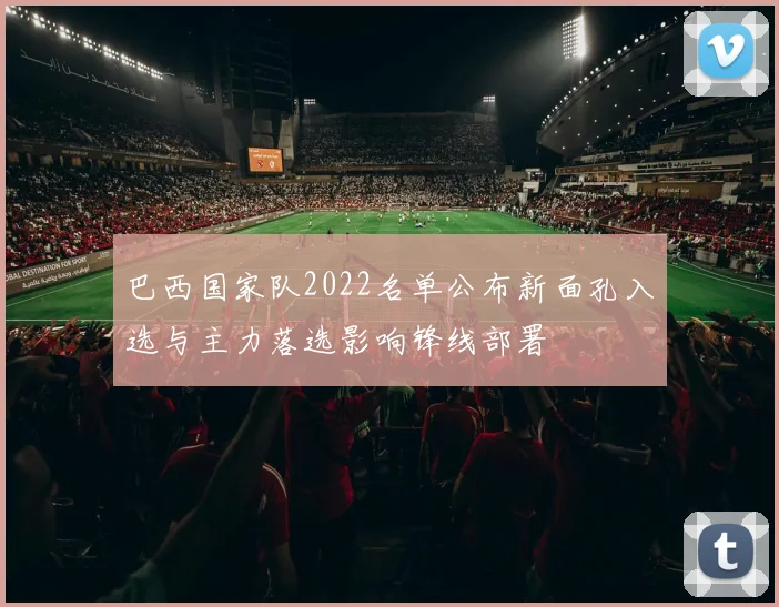 巴西国家队2022名单公布新面孔入选与主力落选影响锋线部署
