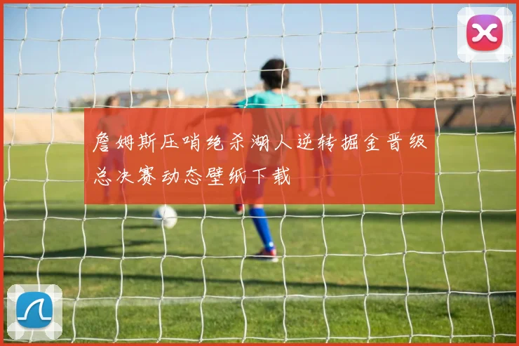 詹姆斯压哨绝杀湖人逆转掘金晋级总决赛动态壁纸下载