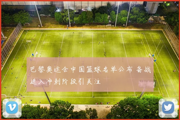 巴黎奥运会中国篮球名单公布 备战进入冲刺阶段引关注