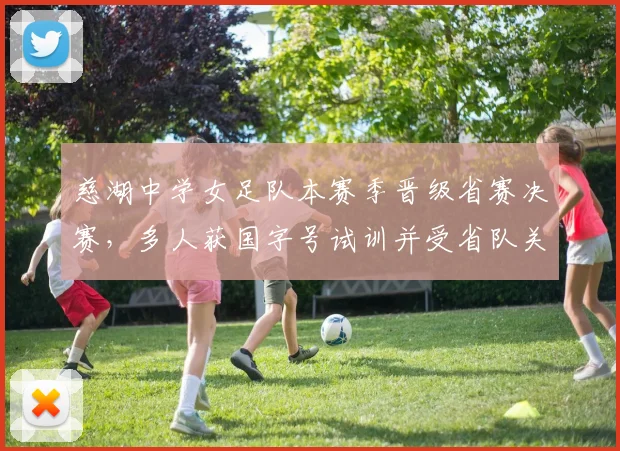 慈湖中学女足队本赛季晋级省赛决赛，多人获国字号试训并受省队关注