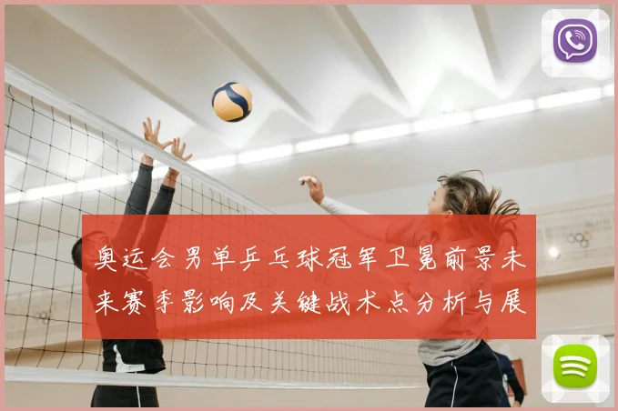 奥运会男单乒乓球冠军卫冕前景未来赛季影响及关键战术点分析与展望