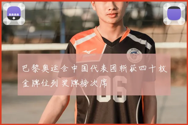 巴黎奥运会中国代表团斩获四十枚金牌位列奖牌榜次席