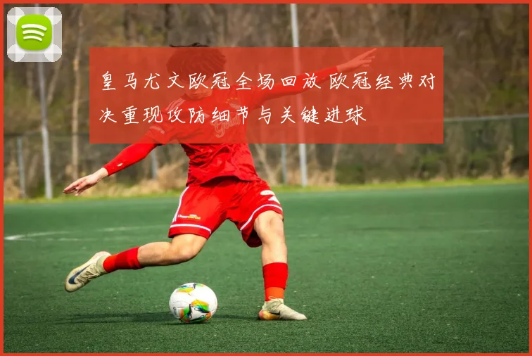 皇马尤文欧冠全场回放 欧冠经典对决重现攻防细节与关键进球