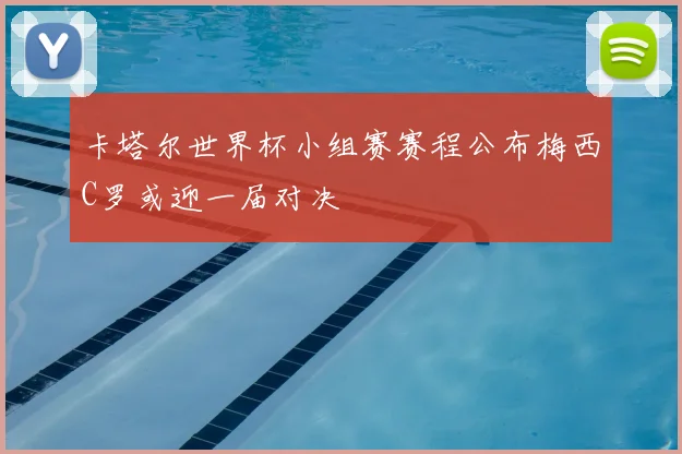 卡塔尔世界杯小组赛赛程公布梅西C罗或迎一届对决