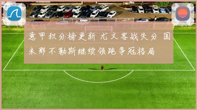 意甲积分榜更新 尤文客战失分 国米那不勒斯继续领跑争冠格局