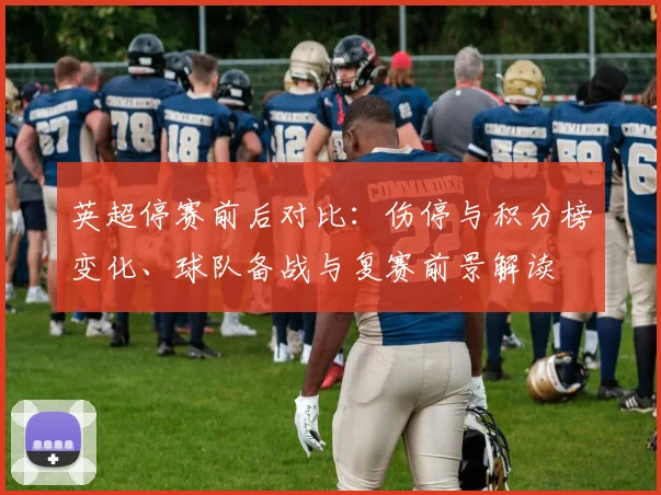英超停赛前后对比：伤停与积分榜变化、球队备战与复赛前景解读