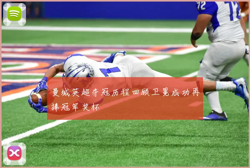 曼城英超夺冠历程回顾卫冕成功再捧冠军奖杯