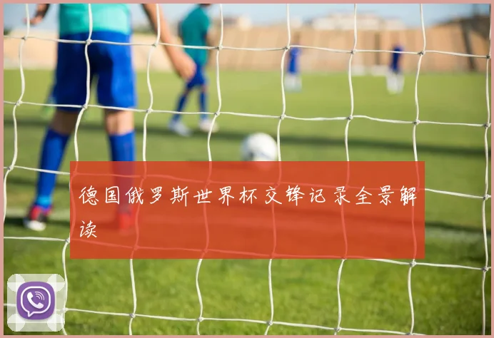 德国俄罗斯世界杯交锋记录全景解读