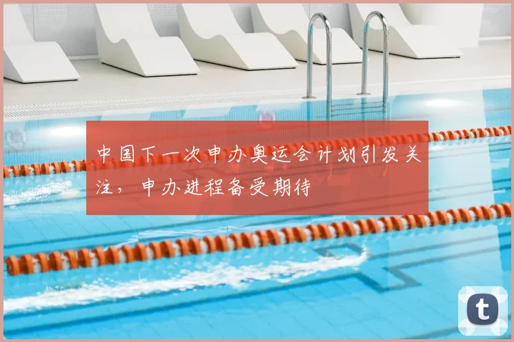 中国下一次申办奥运会计划引发关注，申办进程备受期待