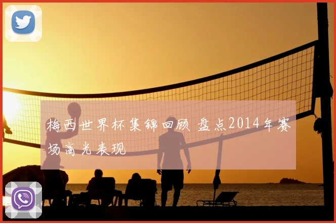 梅西世界杯集锦回顾 盘点2014年赛场高光表现