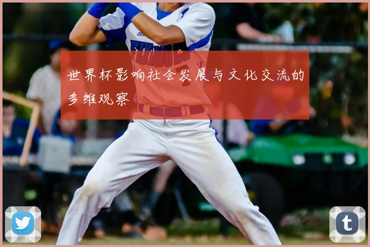 世界杯影响社会发展与文化交流的多维观察