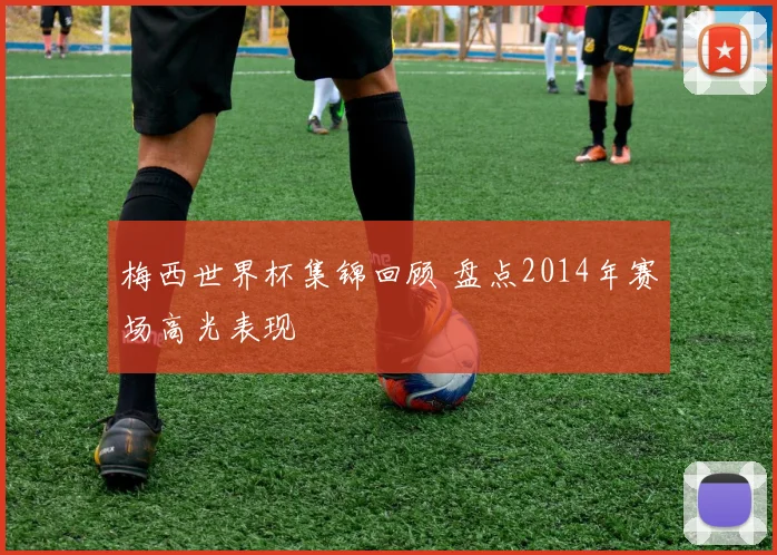梅西世界杯集锦回顾 盘点2014年赛场高光表现