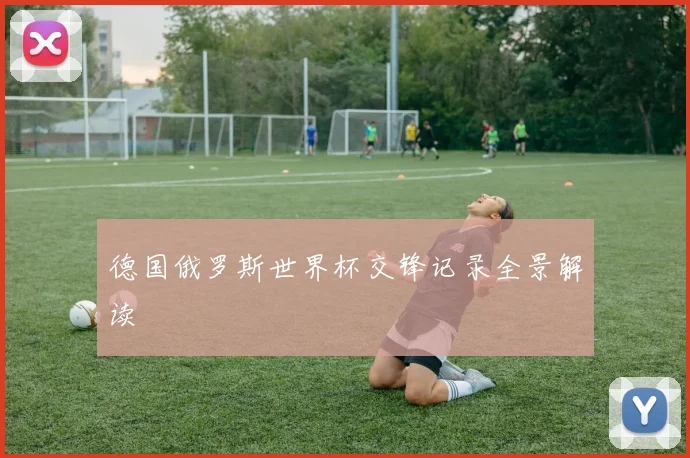 德国俄罗斯世界杯交锋记录全景解读