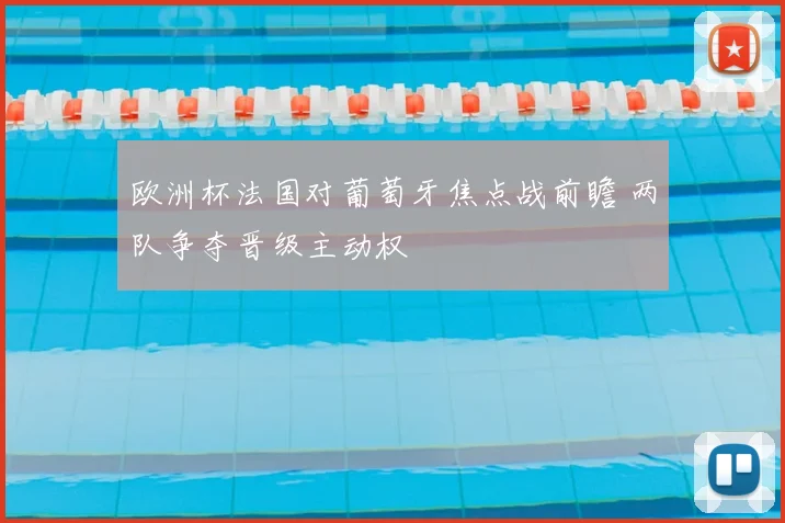 欧洲杯法国对葡萄牙焦点战前瞻 两队争夺晋级主动权