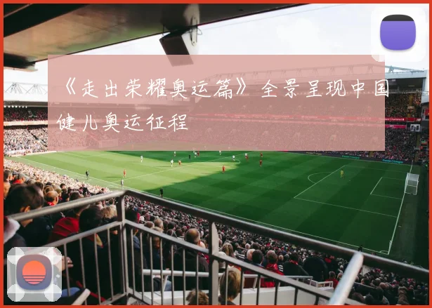 《走出荣耀奥运篇》全景呈现中国健儿奥运征程
