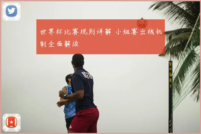 世界杯比赛规则详解 小组赛出线机制全面解读