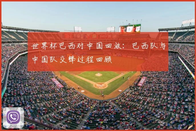 世界杯巴西对中国回放：巴西队与中国队交锋过程回顾